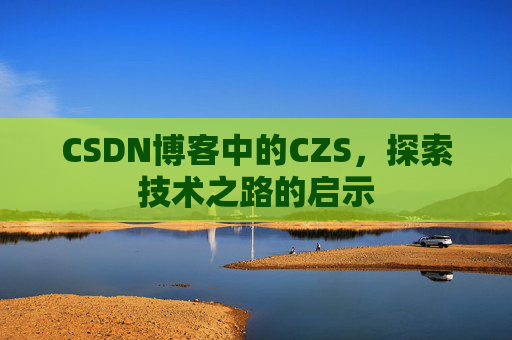 CSDN博客中的CZS，探索技术之路的启示